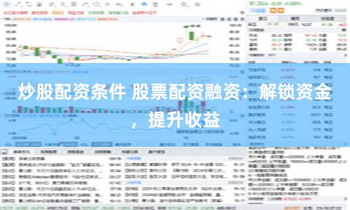 炒股配资条件 股票配资融资：解锁资金，提升收益