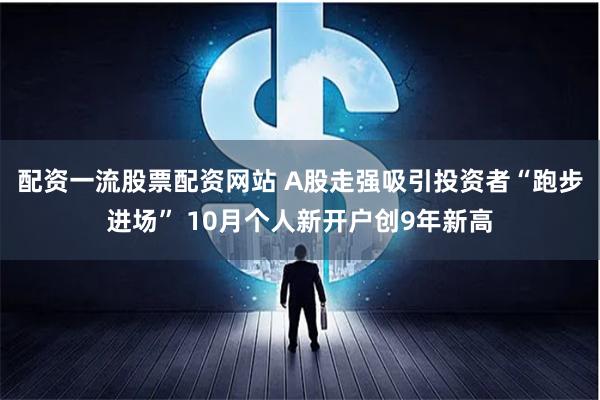 配资一流股票配资网站 A股走强吸引投资者“跑步进场” 10月个人新开户创9年新高