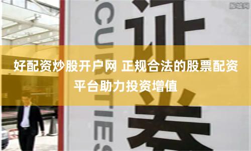 好配资炒股开户网 正规合法的股票配资平台助力投资增值