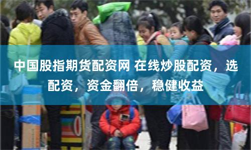 中国股指期货配资网 在线炒股配资，选配资，资金翻倍，稳健收益