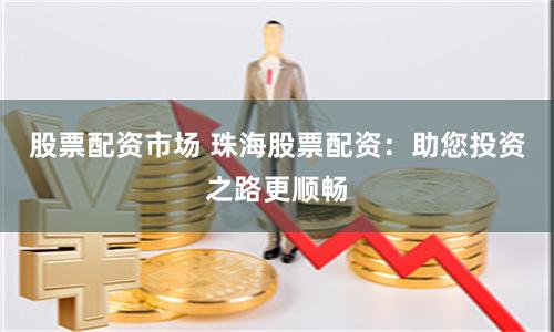 股票配资市场 珠海股票配资：助您投资之路更顺畅