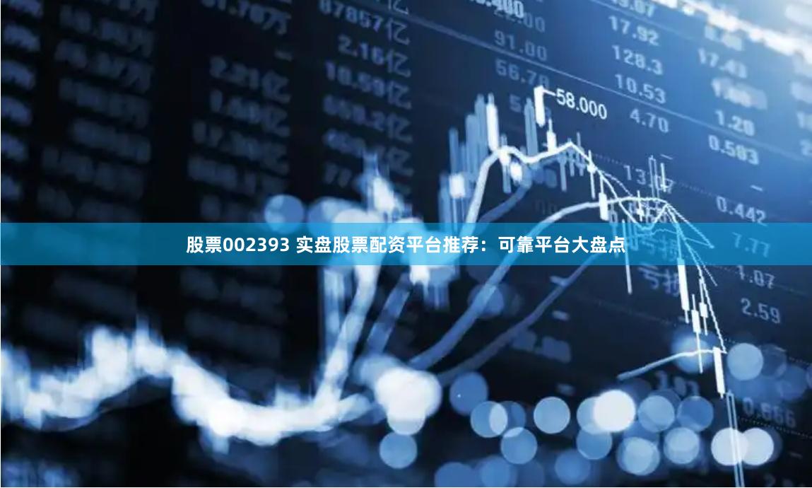 股票002393 实盘股票配资平台推荐：可靠平台大盘点