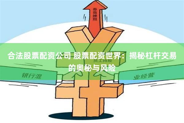 合法股票配资公司 股票配资世界：揭秘杠杆交易的奥秘与风险