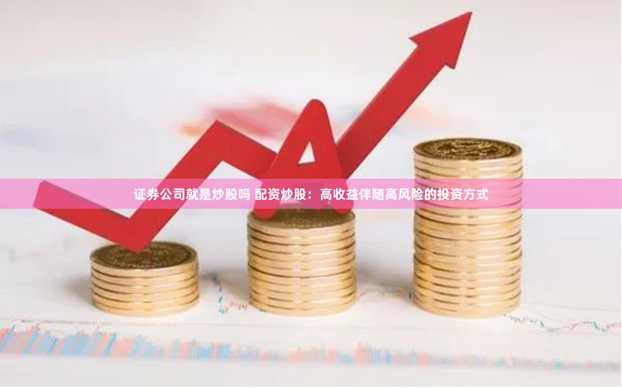 证券公司就是炒股吗 配资炒股：高收益伴随高风险的投资方式