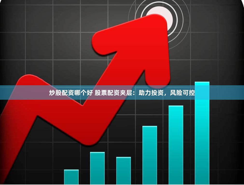 炒股配资哪个好 股票配资夹层：助力投资，风险可控