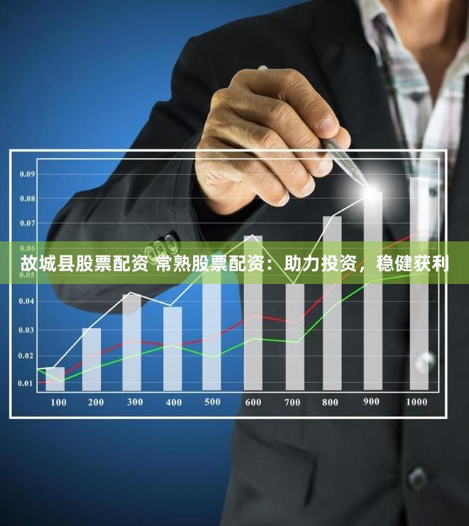 故城县股票配资 常熟股票配资：助力投资，稳健获利