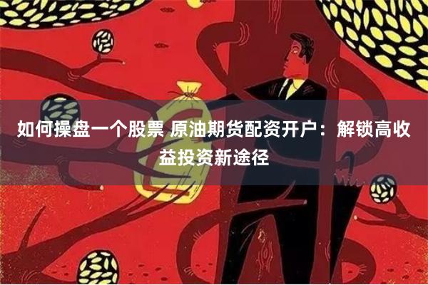 如何操盘一个股票 原油期货配资开户：解锁高收益投资新途径
