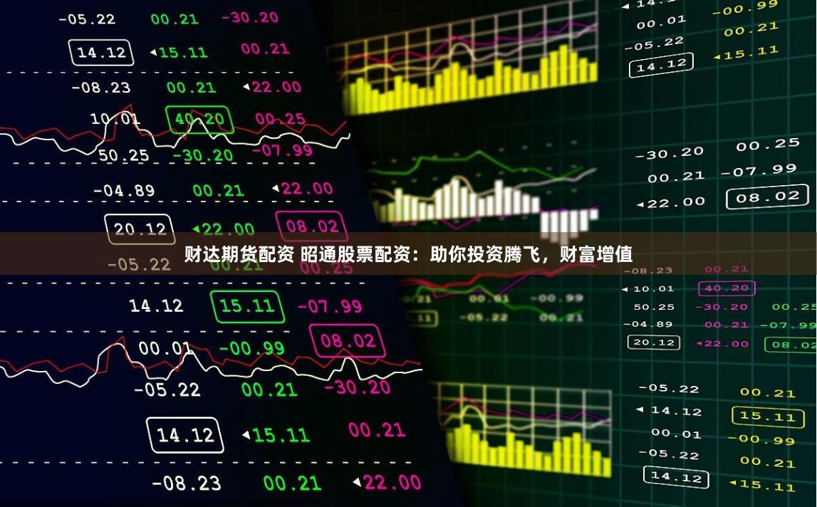财达期货配资 昭通股票配资：助你投资腾飞，财富增值