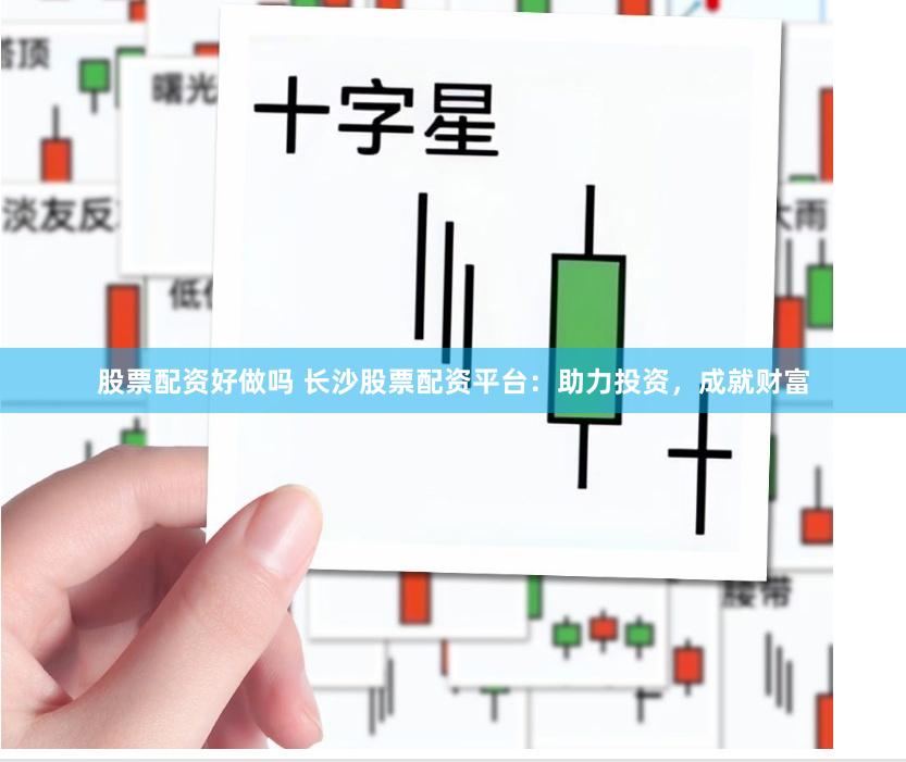 股票配资好做吗 长沙股票配资平台：助力投资，成就财富
