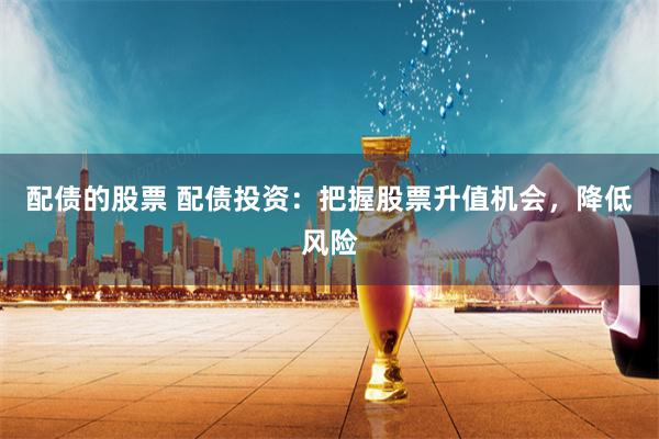配债的股票 配债投资：把握股票升值机会，降低风险