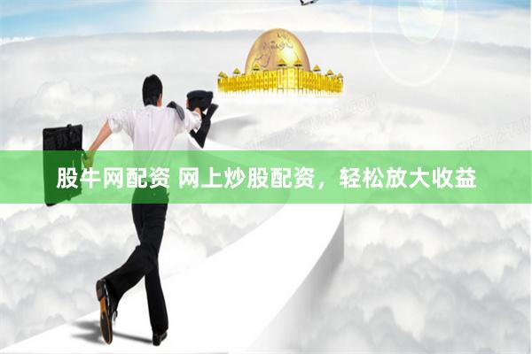 股牛网配资 网上炒股配资，轻松放大收益