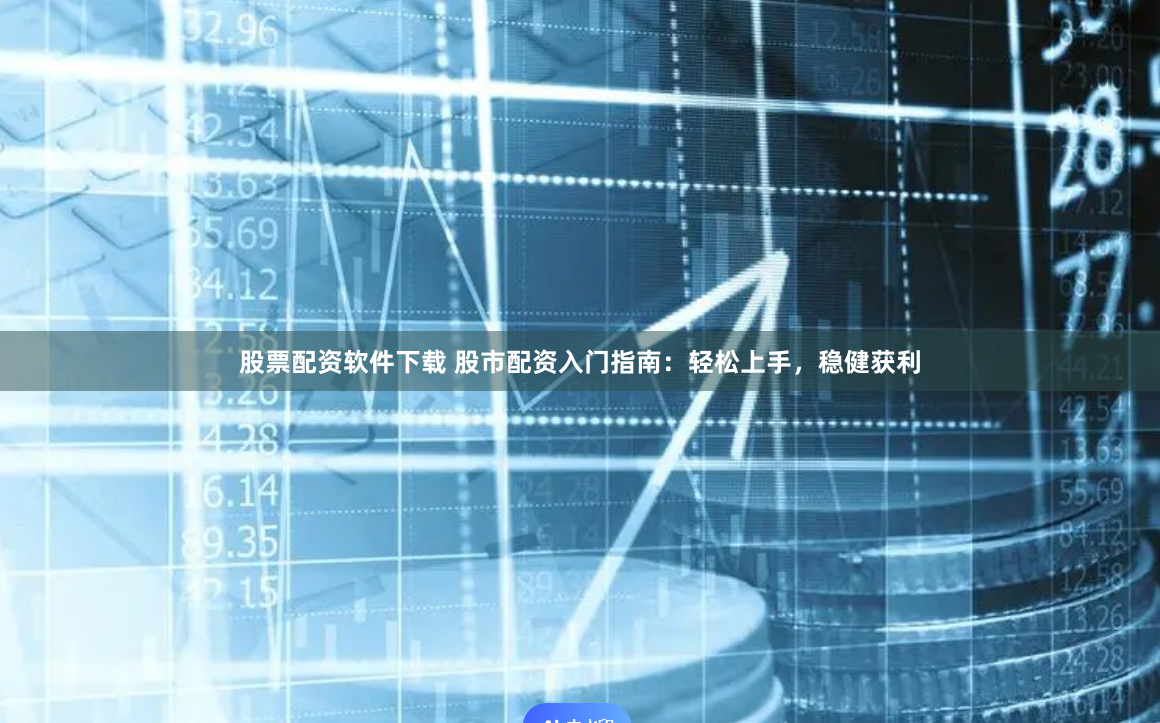 股票配资软件下载 股市配资入门指南：轻松上手，稳健获利