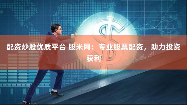 配资炒股优质平台 股米网：专业股票配资，助力投资获利