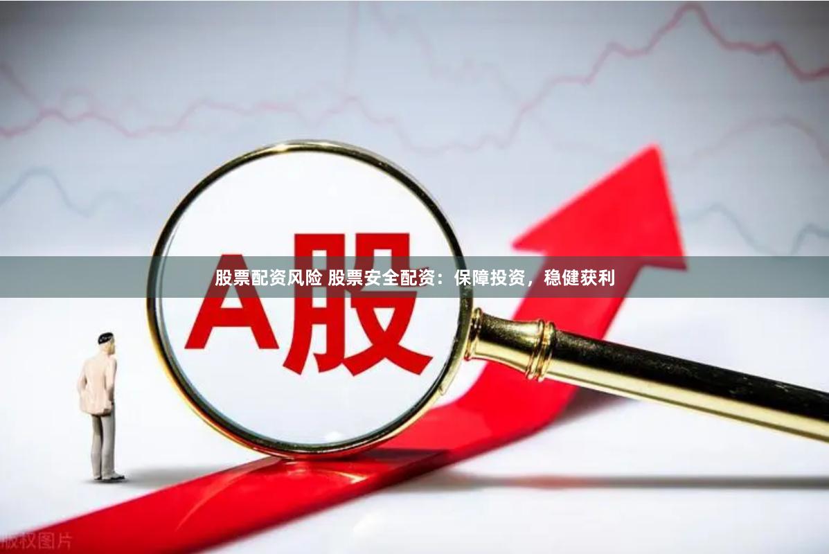 股票配资风险 股票安全配资：保障投资，稳健获利