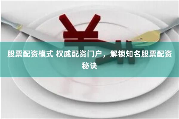 股票配资模式 权威配资门户，解锁知名股票配资秘诀
