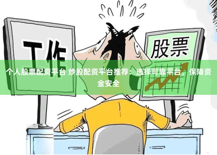 个人股票配资平台 炒股配资平台推荐：选择可靠平台，保障资金安全