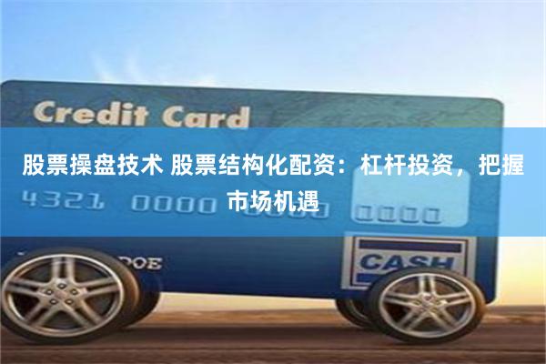 股票操盘技术 股票结构化配资:杠杆投资,把握市场机遇