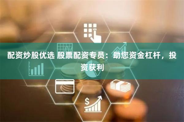 配资炒股优选 股票配资专员：助您资金杠杆，投资获利