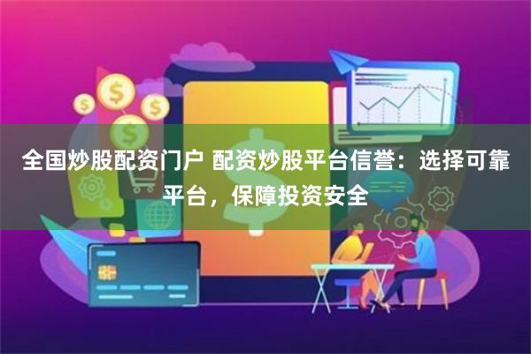 全国炒股配资门户 配资炒股平台信誉:选择可靠平台,保障投资安全