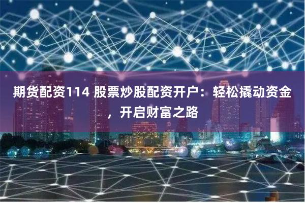 期货配资114 股票炒股配资开户:轻松撬动资金,开启财富之路
