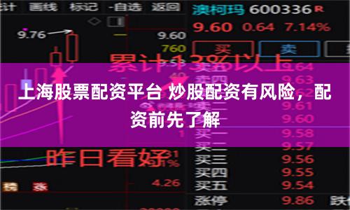 上海股票配资平台 炒股配资有风险，配资前先了解
