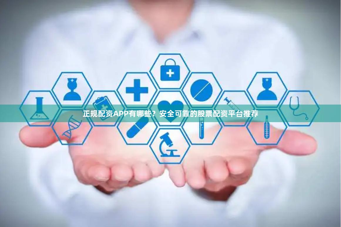 正规配资APP有哪些？安全可靠的股票配资平台推荐