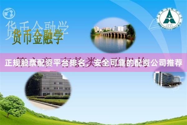正规股票配资平台排名,安全可靠的配资公司推荐