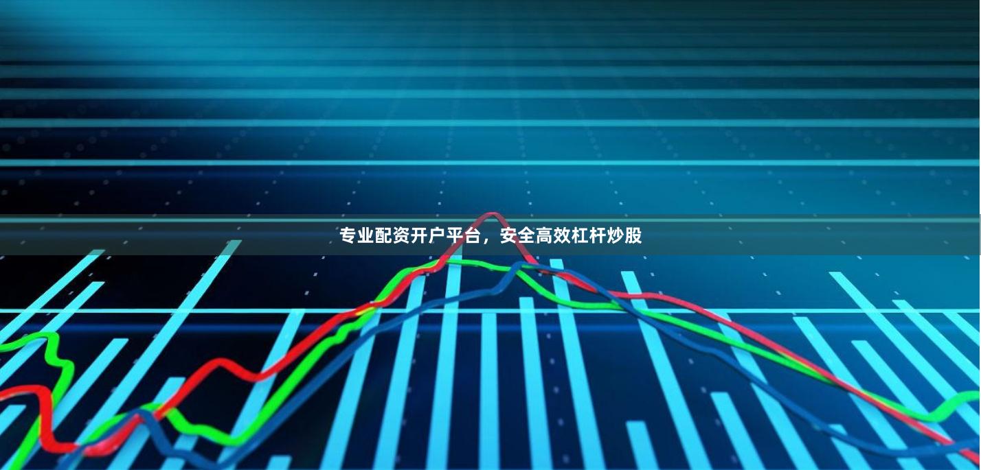 专业配资开户平台，安全高效杠杆炒股