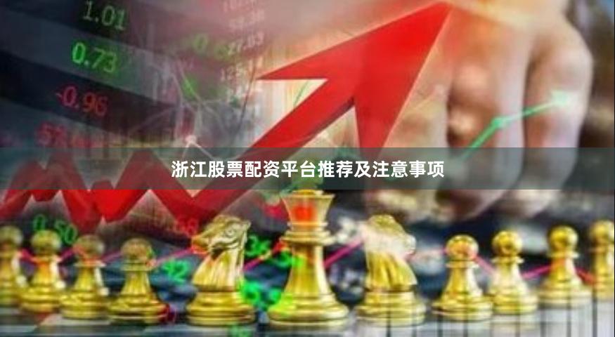 浙江股票配资平台推荐及注意事项