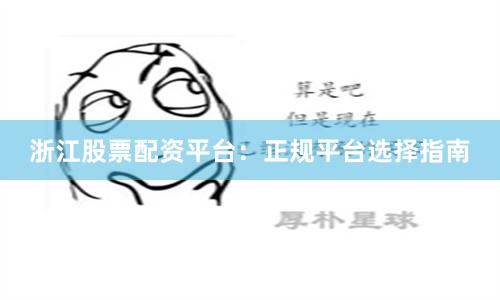 浙江股票配资平台：正规平台选择指南