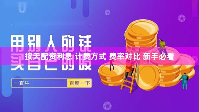 按天配资利息 计费方式 费率对比 新手必看
