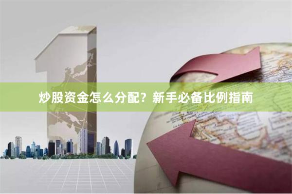 炒股资金怎么分配？新手必备比例指南