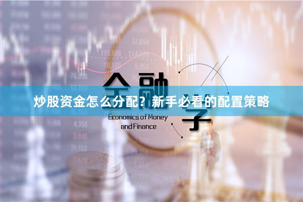 炒股资金怎么分配？新手必看的配置策略