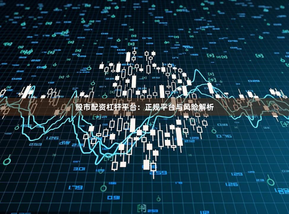 股市配资杠杆平台：正规平台与风险解析