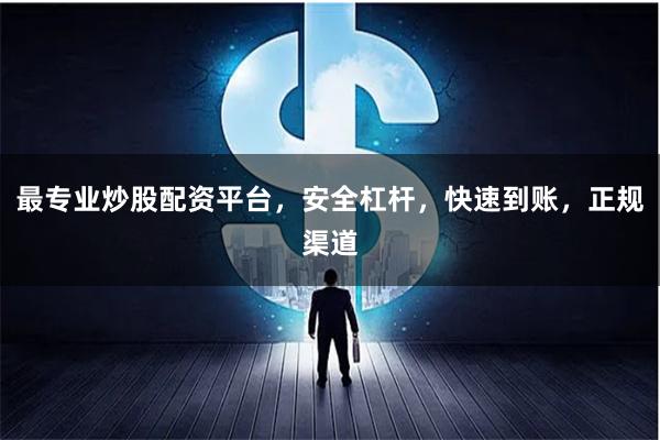 最专业炒股配资平台，安全杠杆，快速到账，正规渠道