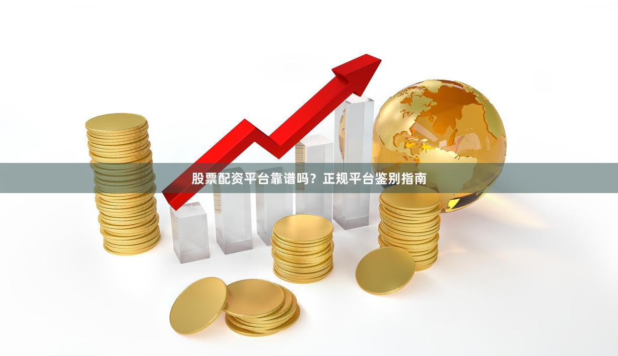 股票配资平台靠谱吗？正规平台鉴别指南