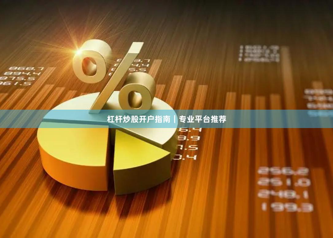 杠杆炒股开户指南|专业平台推荐