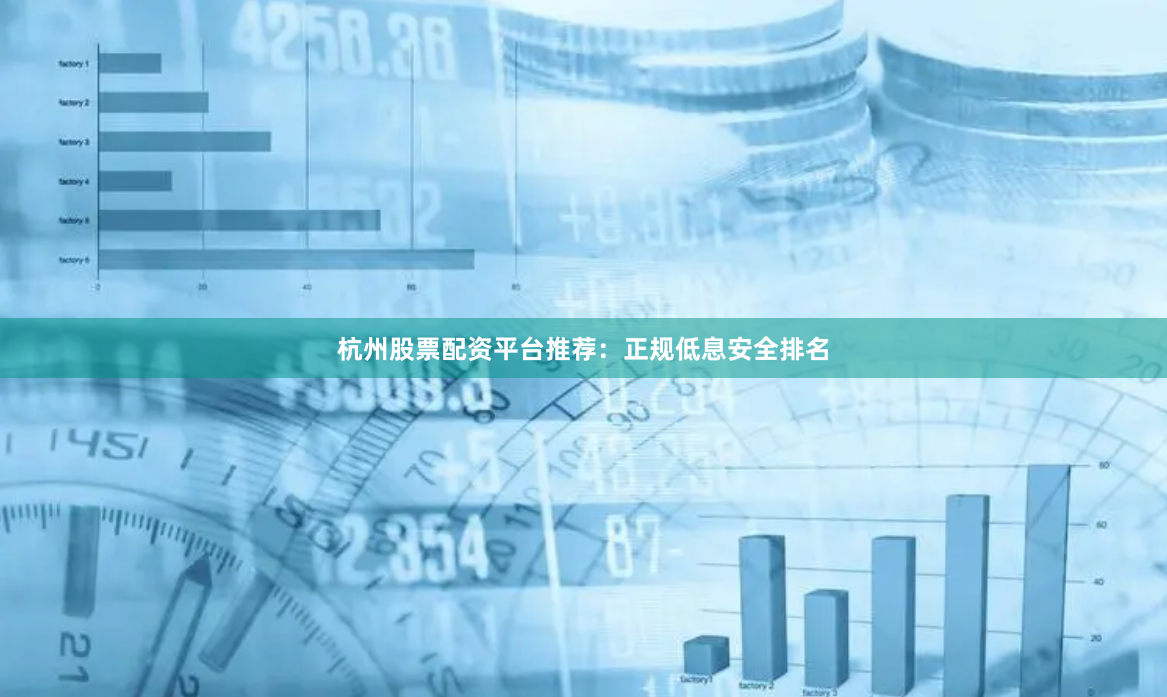 杭州股票配资平台推荐：正规低息安全排名