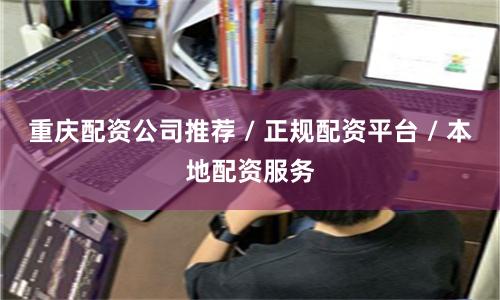 重庆配资公司推荐 / 正规配资平台 / 本地配资服务