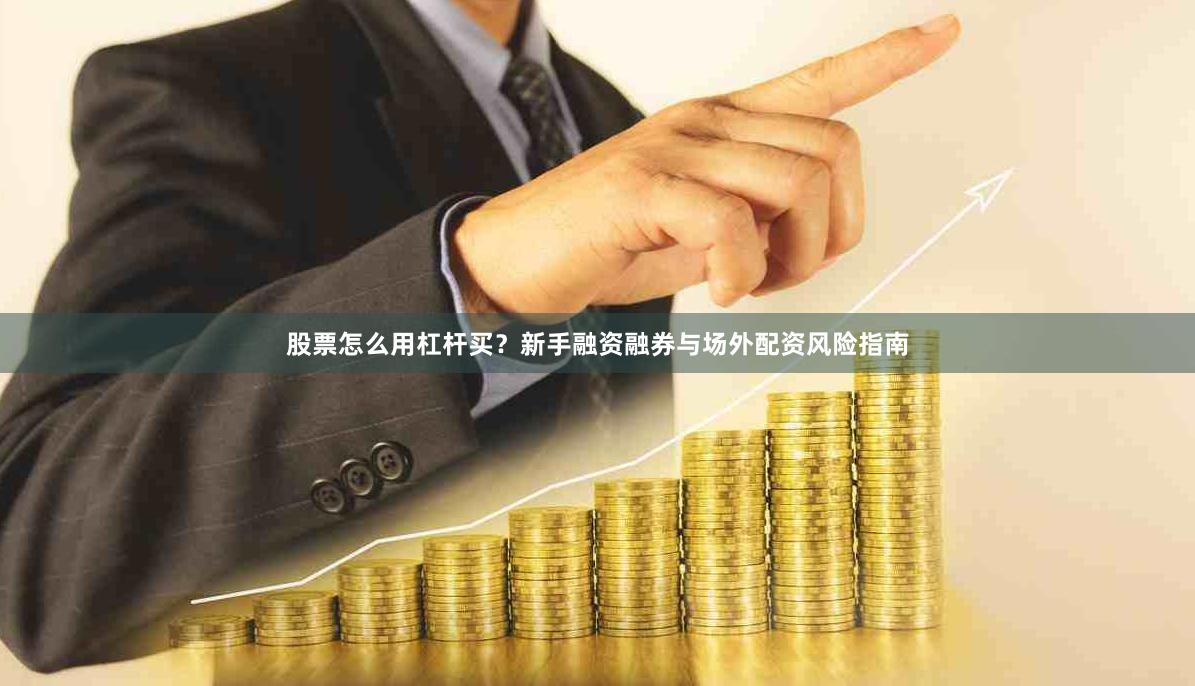 股票怎么用杠杆买？新手融资融券与场外配资风险指南