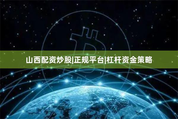 山西配资炒股|正规平台|杠杆资金策略