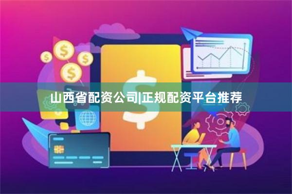 山西省配资公司|正规配资平台推荐