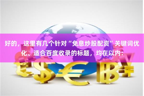 好的，这里有几个针对“免息炒股配资”关键词优化、适合百度收录的标题，均在以内：