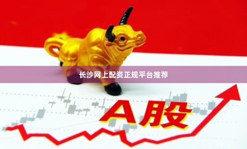 长沙网上配资正规平台推荐