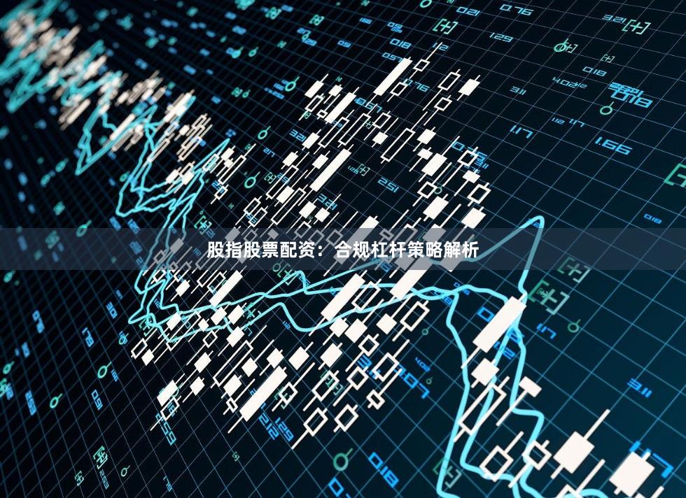 股指股票配资：合规杠杆策略解析