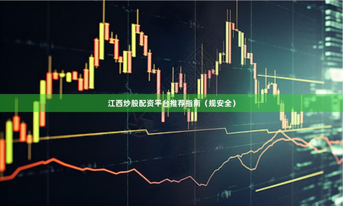 江西炒股配资平台推荐指南（规安全）