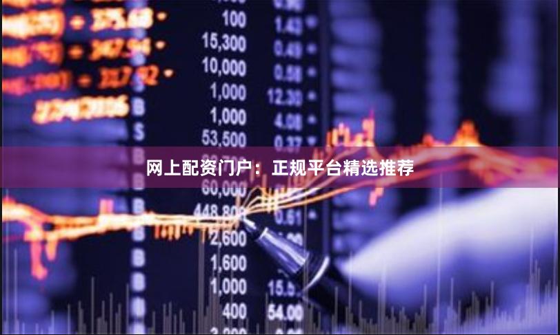 网上配资门户：正规平台精选推荐