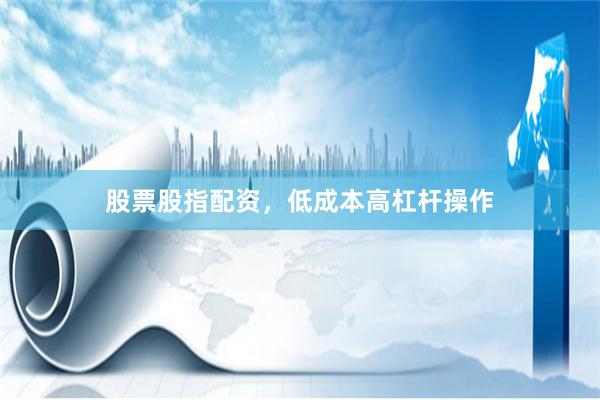 股票股指配资，低成本高杠杆操作