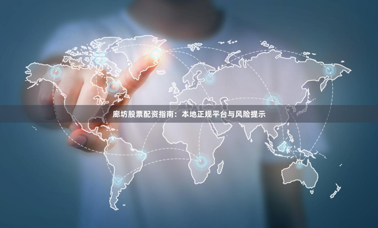 廊坊股票配资指南：本地正规平台与风险提示