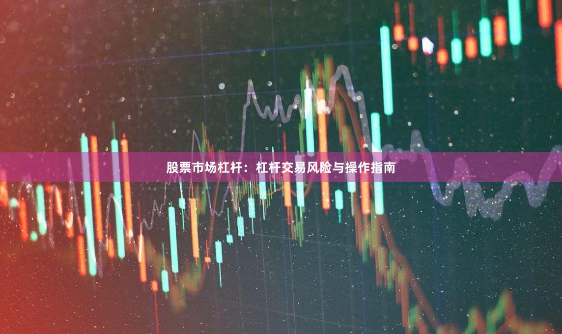股票市场杠杆：杠杆交易风险与操作指南